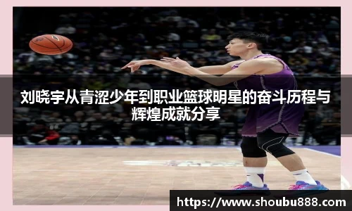 qm球盟会刘晓宇从青涩少年到职业篮球明星的奋斗历程与辉煌成就分享
