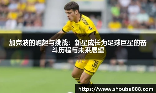qm球盟会加克波的崛起与挑战：新星成长为足球巨星的奋斗历程与未来展望