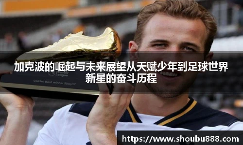 qm球盟会加克波的崛起与未来展望从天赋少年到足球世界新星的奋斗历程