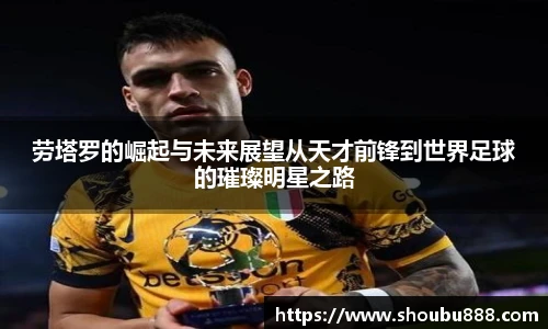 qm球盟会劳塔罗的崛起与未来展望从天才前锋到世界足球的璀璨明星之路