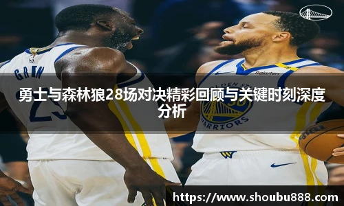 qm球盟会勇士与森林狼28场对决精彩回顾与关键时刻深度分析
