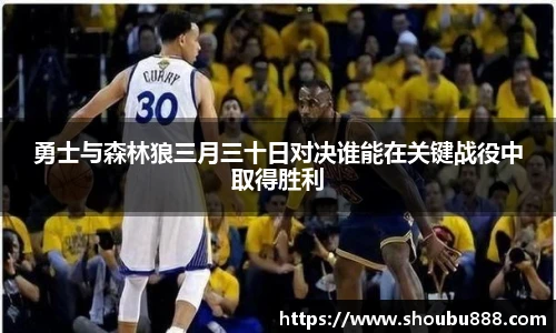 qm球盟会勇士与森林狼三月三十日对决谁能在关键战役中取得胜利